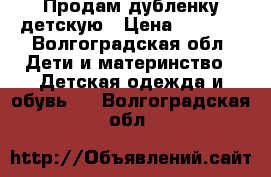 Продам дубленку детскую › Цена ­ 3 000 - Волгоградская обл. Дети и материнство » Детская одежда и обувь   . Волгоградская обл.